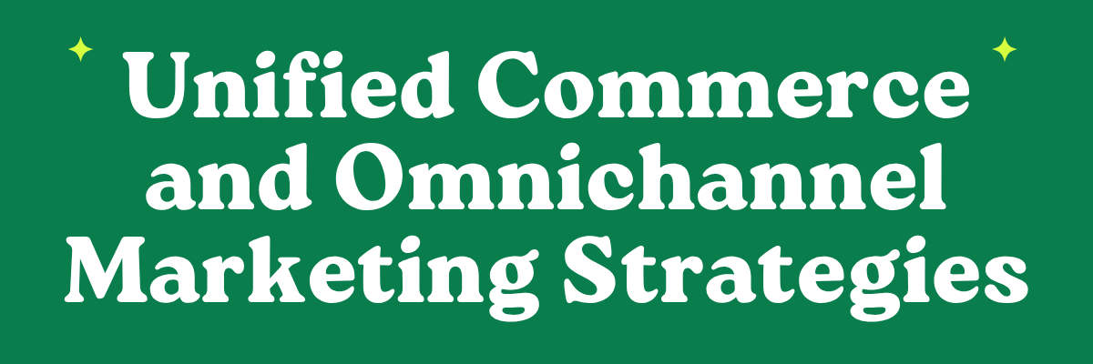 Unified Commerce and Omnichannel Marketing Strategies