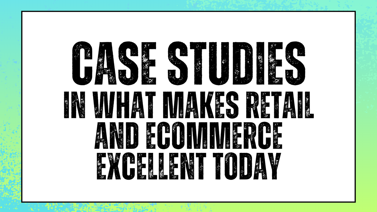 Case Studies in What Makes Retail and Ecommerce Excellent Today