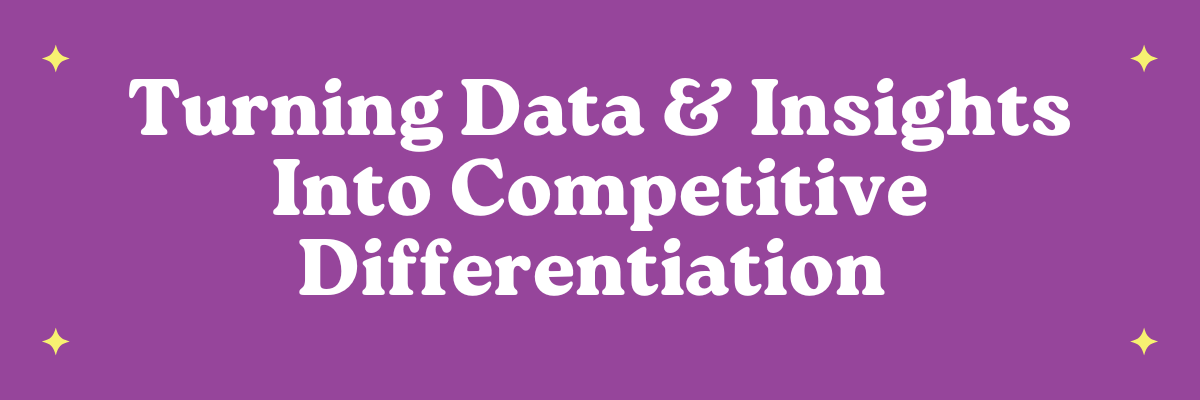 Turning Data & Insights Into Competitive Differentiation